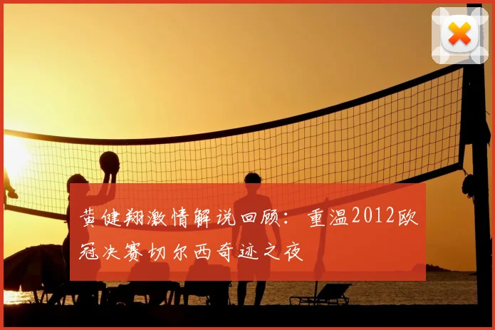 黄健翔激情解说回顾:重温2012欧冠决赛切尔西奇迹之夜