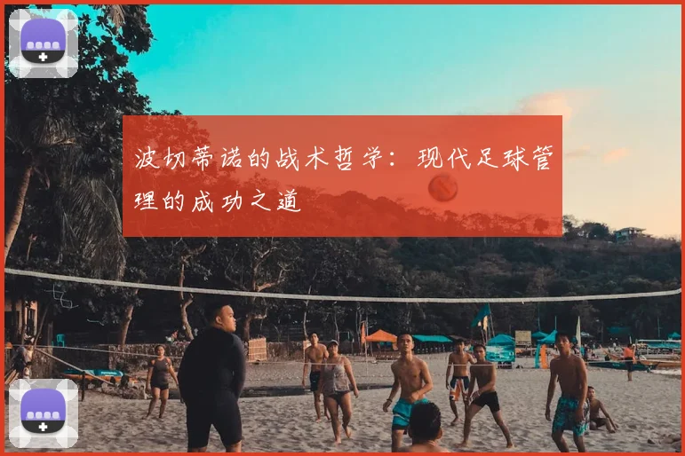 波切蒂诺的战术哲学：现代足球管理的成功之道