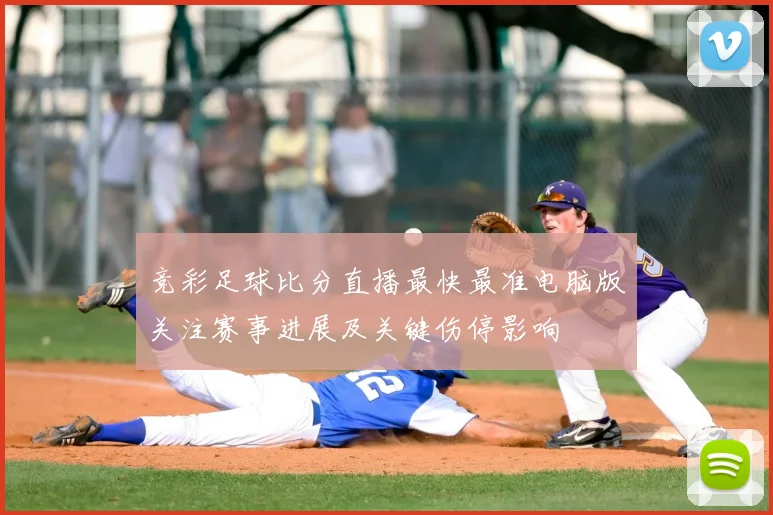 竞彩足球比分直播最快最准电脑版关注赛事进展及关键伤停影响