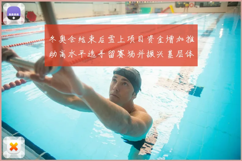 冬奥会结束后雪上项目资金增加推动高水平选手留赛场并振兴基层体育