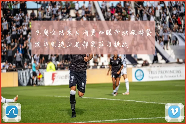 冬奥会结束后消费回暖带动旅游餐饮与制造业局部复苏与挑战