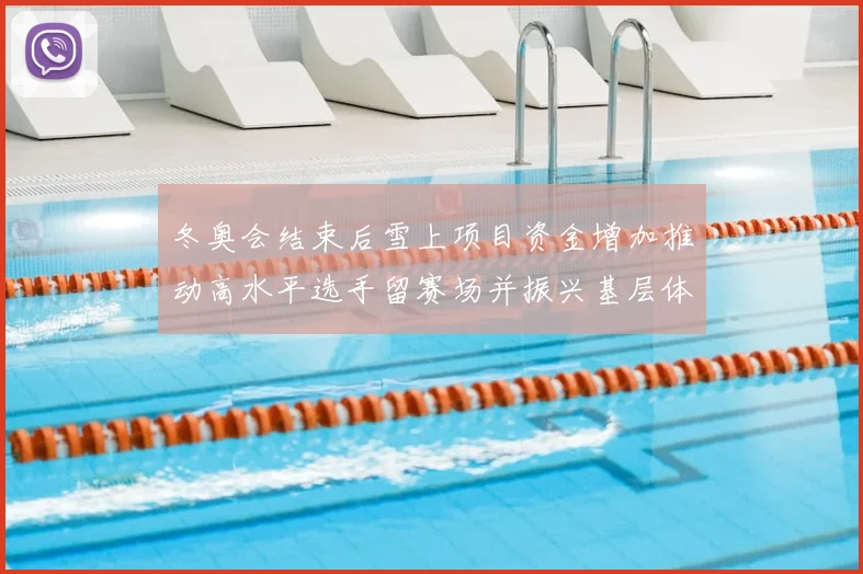 冬奥会结束后雪上项目资金增加推动高水平选手留赛场并振兴基层体育