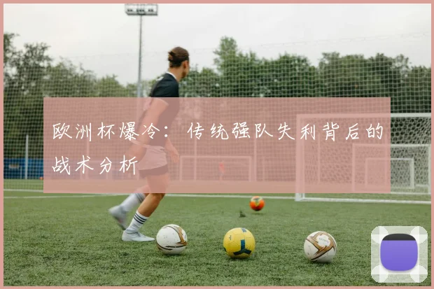 欧洲杯爆冷：传统强队失利背后的战术分析