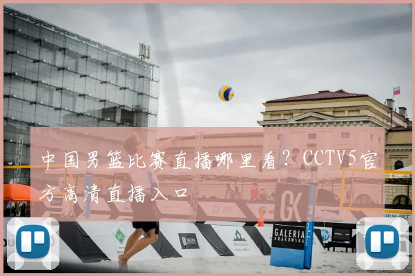 中国男篮比赛直播哪里看？CCTV5官方高清直播入口