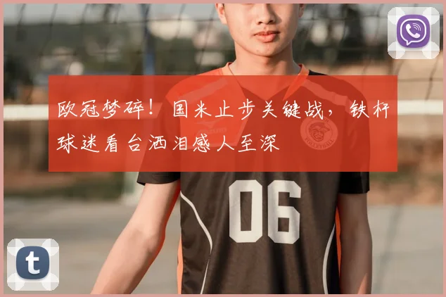 欧冠梦碎!国米止步关键战,铁杆球迷看台洒泪感人至深