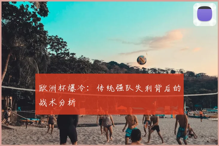 欧洲杯爆冷：传统强队失利背后的战术分析