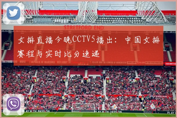 女排直播今晚CCTV5播出：中国女排赛程与实时比分速递