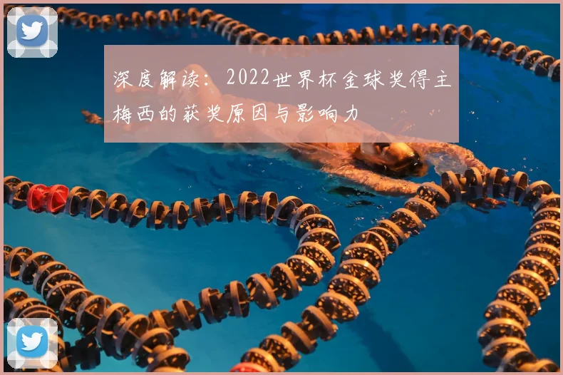 深度解读：2022世界杯金球奖得主梅西的获奖原因与影响力