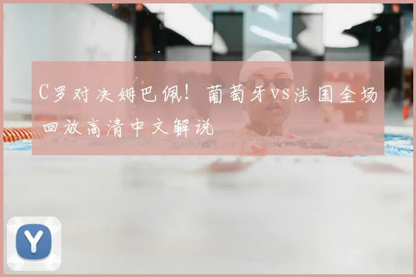 C罗对决姆巴佩！葡萄牙vs法国全场回放高清中文解说