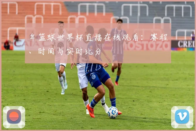 年篮球世界杯直播在线观看：赛程、时间与实时比分