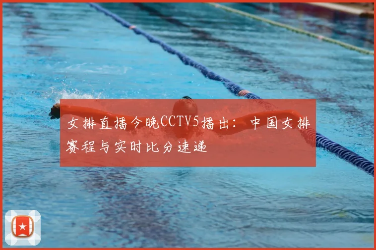 女排直播今晚CCTV5播出：中国女排赛程与实时比分速递