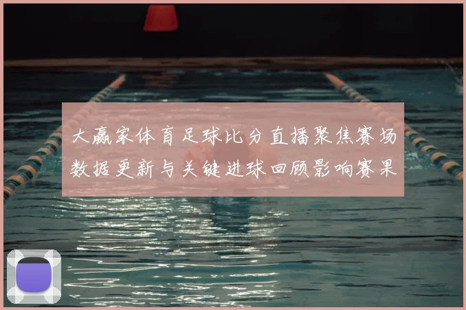 大赢家体育足球比分直播聚焦赛场数据更新与关键进球回顾影响赛果